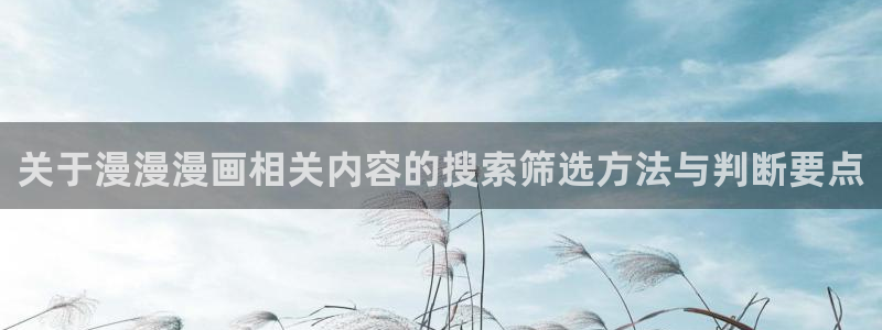 漫蛙漫画人气排行榜:关于漫漫漫画相关内容的搜索筛选方法与判断要点