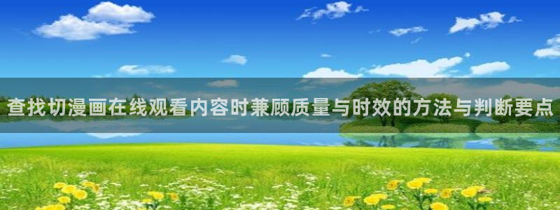 漫蛙漫画收藏榜:查找切漫画在线观看内容时兼顾质量与时效的方法与判断要点