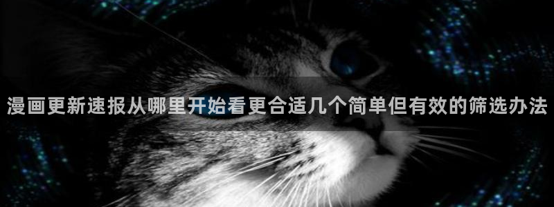 漫蛙漫画人气榜:漫画更新速报从哪里开始看更合适几个简单但有效的筛选办法