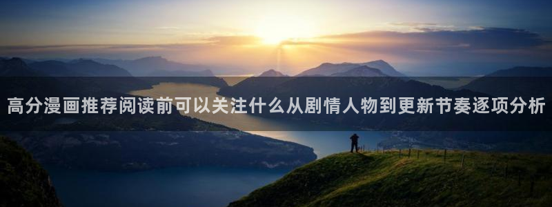 漫蛙漫画网站入口:高分漫画推荐阅读前可以关注什么从剧情人物到更新节奏逐项分析