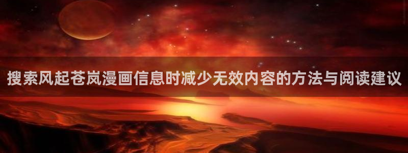 漫蛙漫画免费阅读:搜索风起苍岚漫画信息时减少无效内容的方法与阅读建议