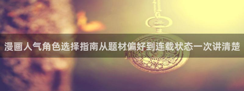 漫蛙漫画阅读入口:漫画人气角色选择指南从题材偏好到连载状态一次讲清楚