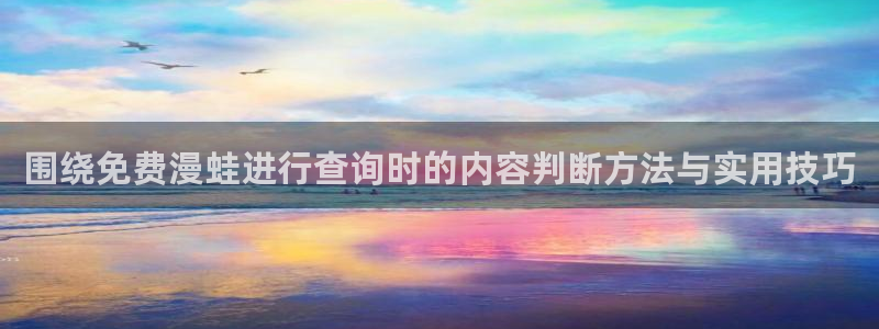 漫蛙漫画今日最新漫画:围绕免费漫蛙进行查询时的内容判断方法与实用技巧