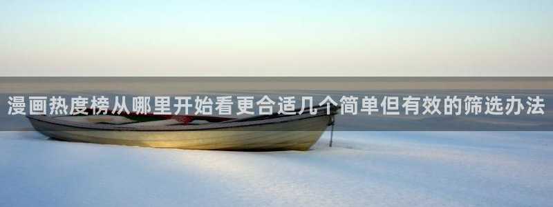 漫蛙漫画入口:漫画热度榜从哪里开始看更合适几个简单但有效的筛选办法