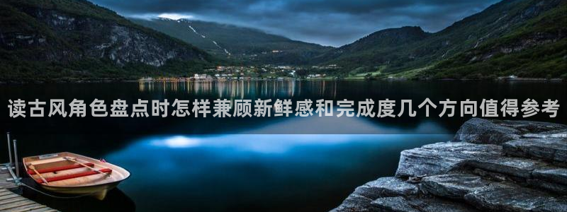 漫蛙漫画热门漫画:读古风角色盘点时怎样兼顾新鲜感和完成度几个方向值得参考