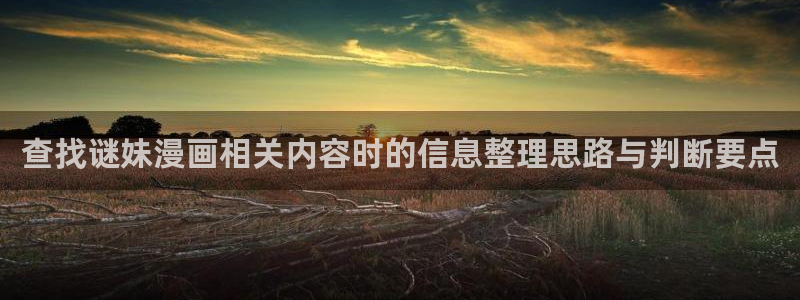 漫蛙漫画热门资讯:查找谜妹漫画相关内容时的信息整理思路与判断要点