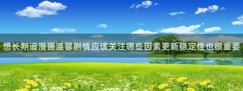漫蛙漫画每日漫画推荐:想长期追漫画温馨剧情应该关注哪些因素更新稳定性也很重要