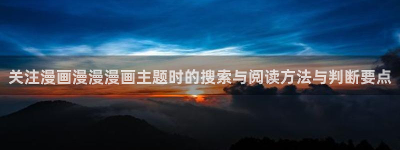 漫蛙漫画漫画首页入口:关注漫画漫漫漫画主题时的搜索与阅读方法与判断要点