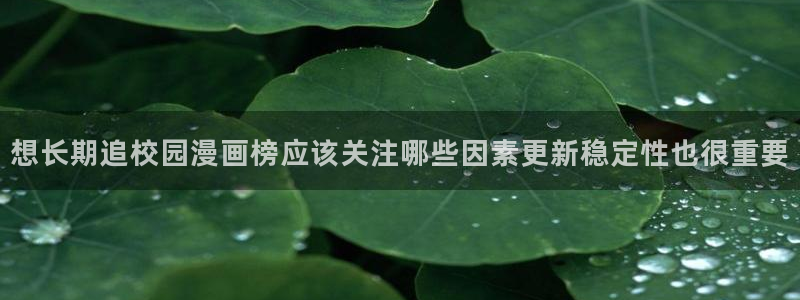 漫蛙漫画漫画资讯:想长期追校园漫画榜应该关注哪些因素更新稳定性也很重要